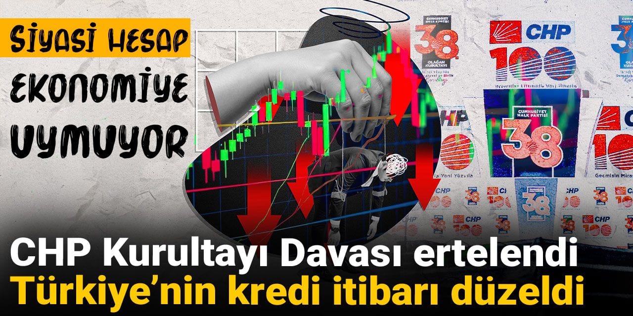 siyasi hesap ekonomiye uymuyor chp kurultayi davasi ertelendi turkiyenin kredi itibari duzeldi k2QrRDuJ